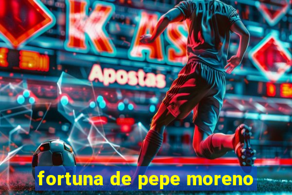 fortuna de pepe moreno